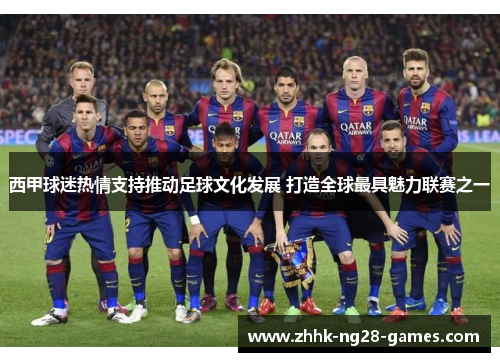 西甲球迷热情支持推动足球文化发展 打造全球最具魅力联赛之一 西甲球迷热情支持推动足球文化发展 打造全球最具魅力联赛之一