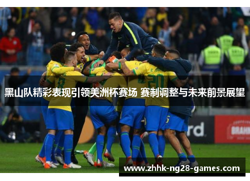 黑山队精彩表现引领美洲杯赛场 赛制调整与未来前景展望
