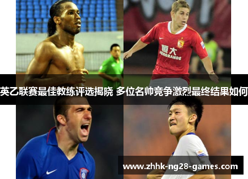 英乙联赛最佳教练评选揭晓 多位名帅竞争激烈最终结果如何