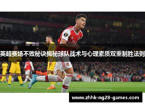 英超赛场不败秘诀揭秘球队战术与心理素质双重制胜法则 英超赛场不败秘诀揭秘球队战术与心理素质双重制胜法则