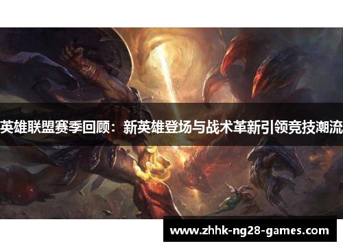英雄联盟赛季回顾:新英雄登场与战术革新引领竞技潮流 英雄联盟赛季回顾:新英雄登场与战术革新引领竞技潮流