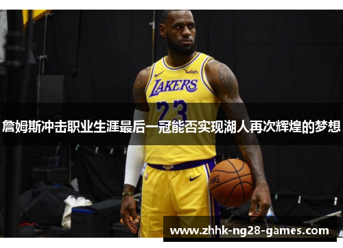 詹姆斯冲击职业生涯最后一冠能否实现湖人再次辉煌的梦想